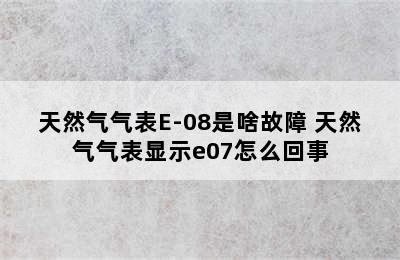 天然气气表E-08是啥故障 天然气气表显示e07怎么回事